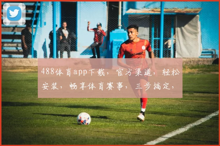 488体育app下载，官方渠道，轻松安装，畅享体育赛事，三步搞定，不容错过