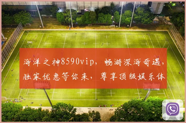 海洋之神8590vip，畅游深海奇遇，独家优惠等你来，尊享顶级娱乐体验