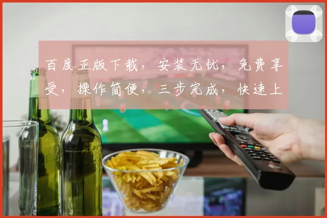 百度正版下载，安装无忧，免费享受，操作简便，三步完成，快速上手，不容错过