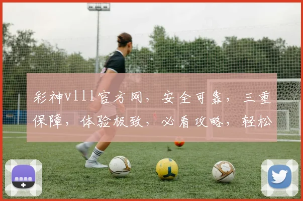 彩神vlll官方网，安全可靠，三重保障，体验极致，必看攻略，轻松赚钱