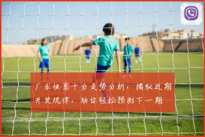 广东快乐十分走势分析，揭秘近期开奖规律，助你轻松预测下一期
