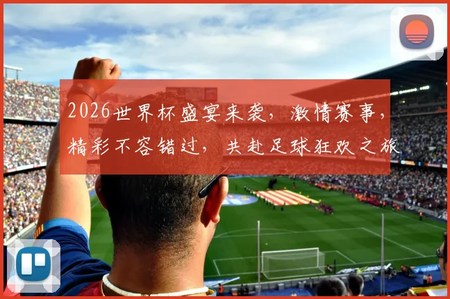 2026世界杯盛宴来袭，激情赛事，精彩不容错过，共赴足球狂欢之旅，一触即发