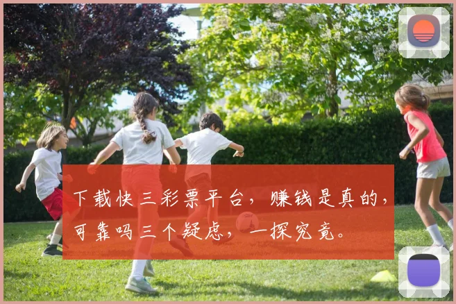 下载快三彩票平台，赚钱是真的，可靠吗三个疑虑，一探究竟。